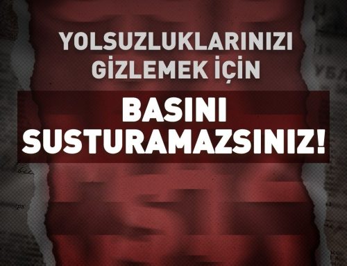 Yolsuzluklarınızı Gizlemek İçin Basını Susturamazsınız!